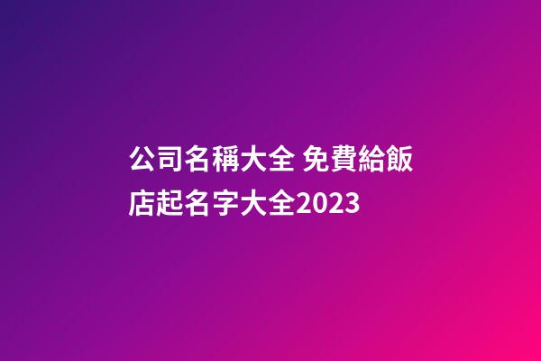 公司名稱大全 免費給飯店起名字大全2023-第1張-公司起名-玄機派